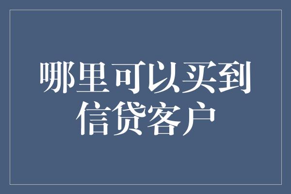 哪里可以买到信贷客户