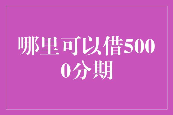 哪里可以借5000分期