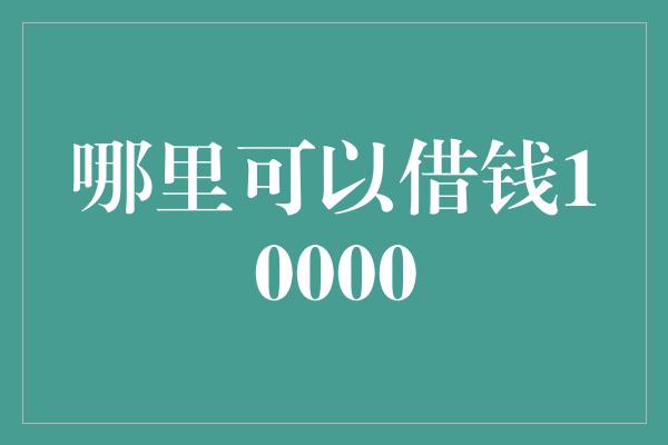 哪里可以借钱10000