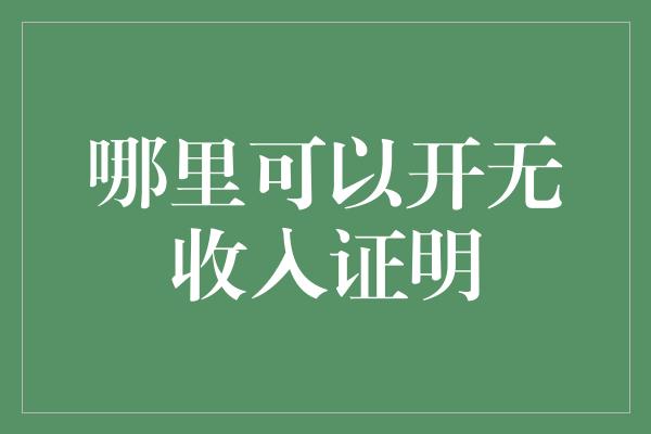 哪里可以开无收入证明