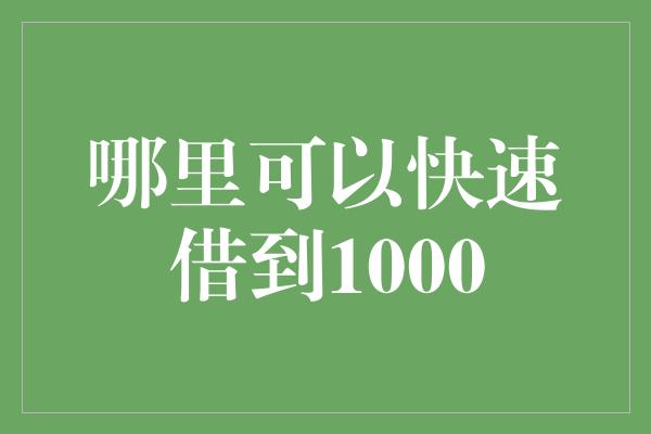 哪里可以快速借到1000