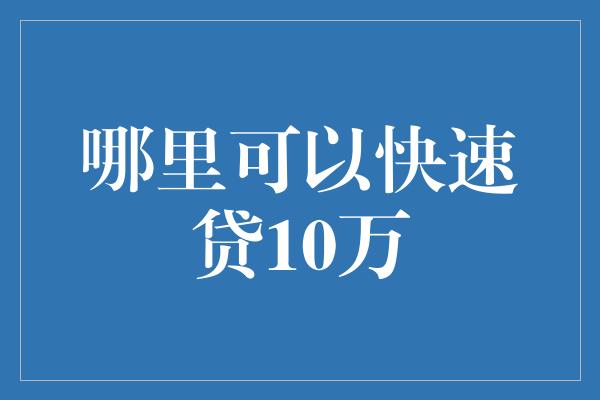 哪里可以快速贷10万