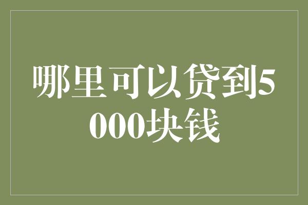 哪里可以贷到5000块钱