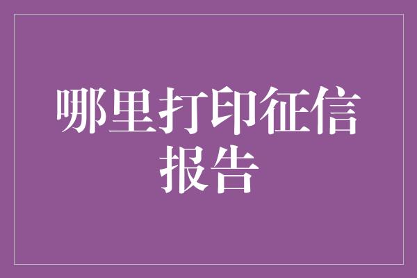 哪里打印征信报告