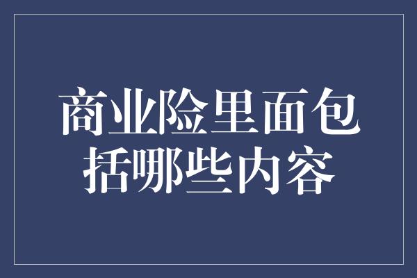 商业险里面包括哪些内容