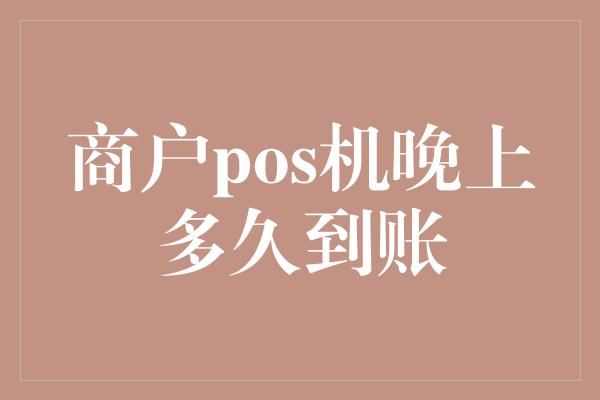 商户pos机晚上多久到账