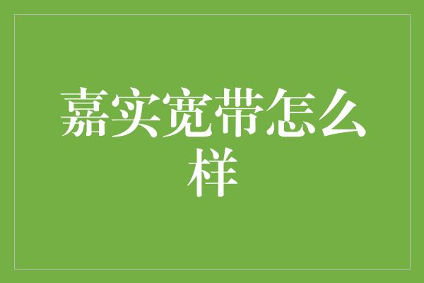 嘉实宽带怎么样