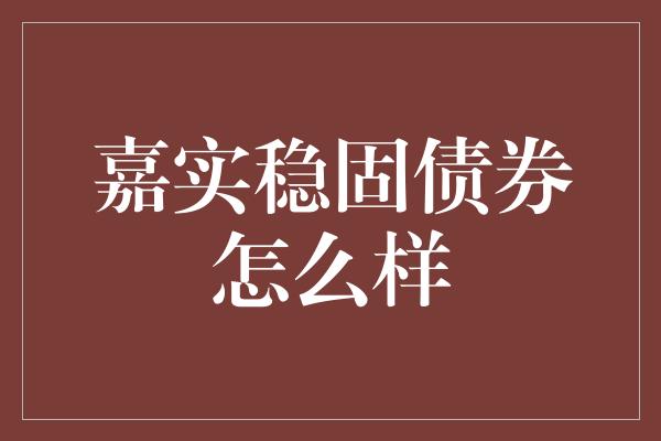 嘉实稳固债券怎么样