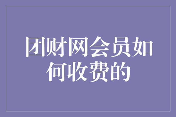 团财网会员如何收费的