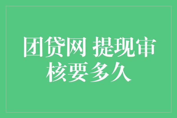 团贷网 提现审核要多久