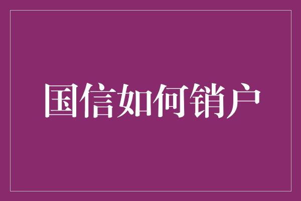 国信如何销户