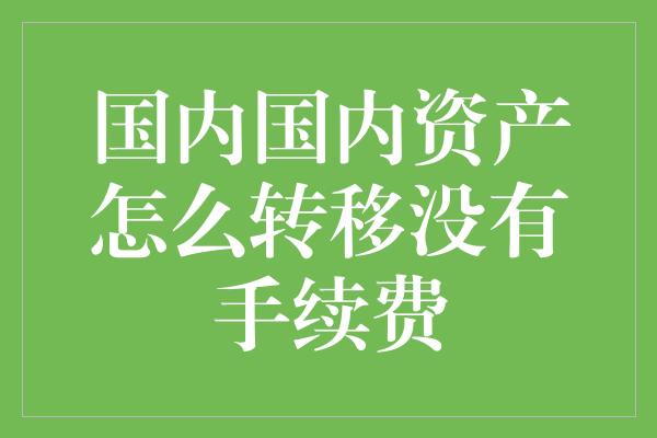 国内国内资产怎么转移没有手续费