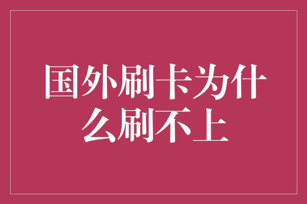 国外刷卡为什么刷不上