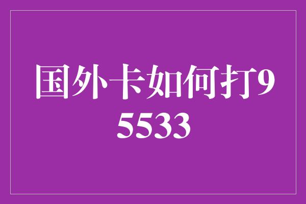 国外卡如何打95533