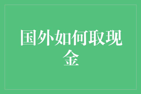 国外如何取现金