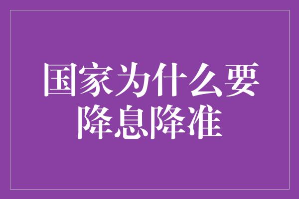 国家为什么要降息降准