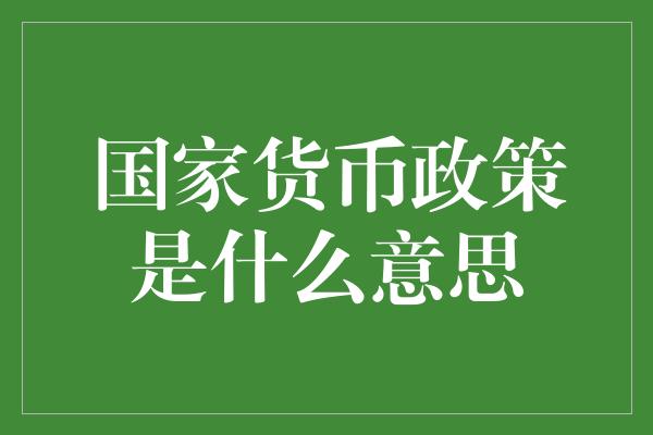 国家货币政策是什么意思