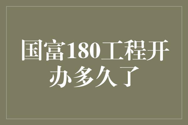 国富180工程开办多久了