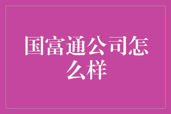 国富通公司怎么样