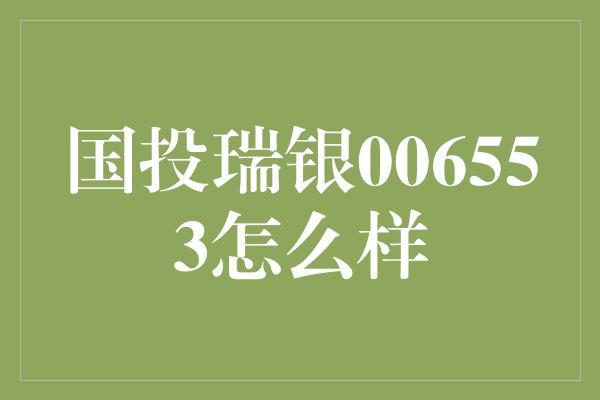 国投瑞银006553怎么样