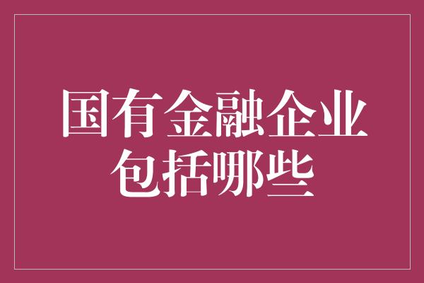 国有金融企业包括哪些