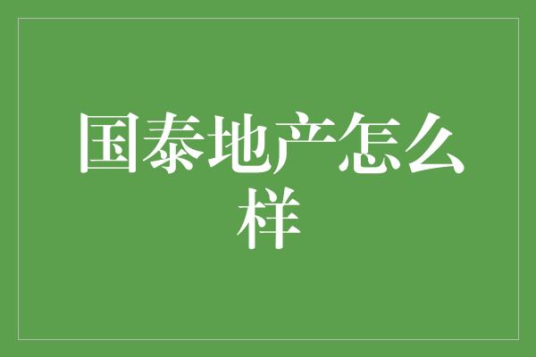 国泰地产怎么样