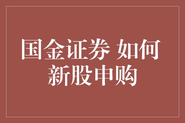 国金证券 如何 新股申购