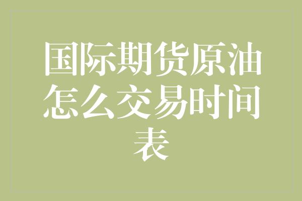 国际期货原油怎么交易时间表