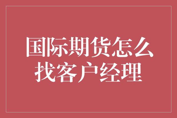 国际期货怎么找客户经理