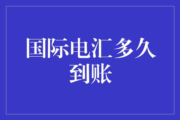 国际电汇多久到账