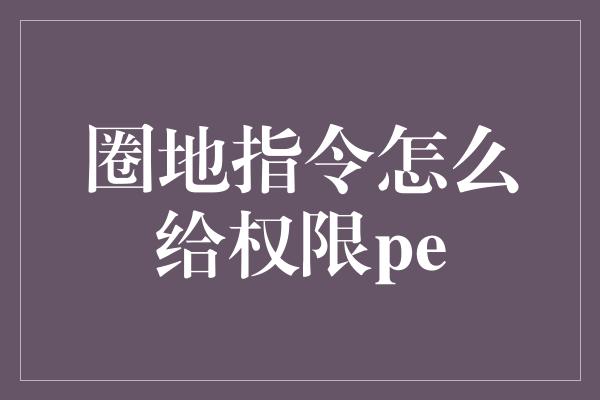 圈地指令怎么给权限pe