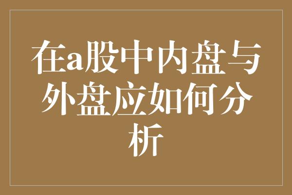 在a股中内盘与外盘应如何分析