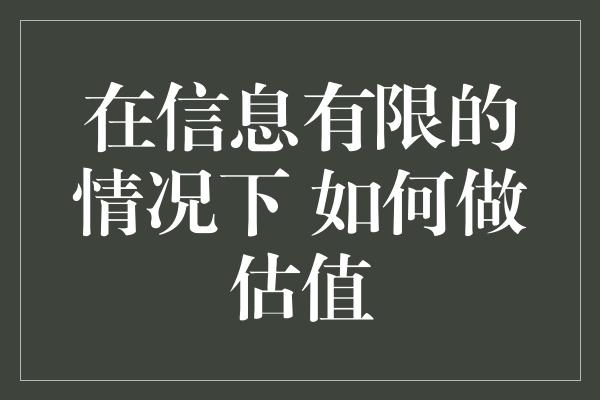 在信息有限的情况下 如何做估值