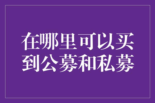 在哪里可以买到公募和私募