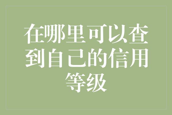 在哪里可以查到自己的信用等级