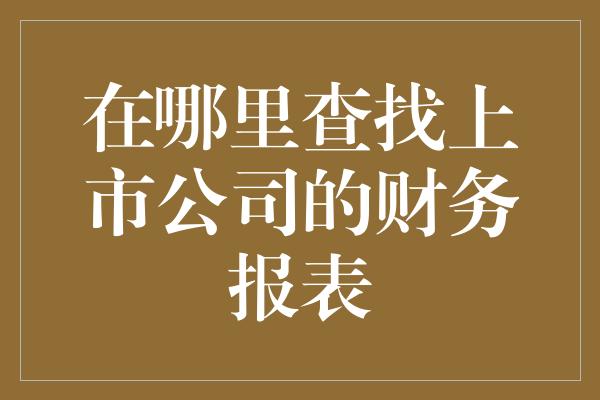 在哪里查找上市公司的财务报表