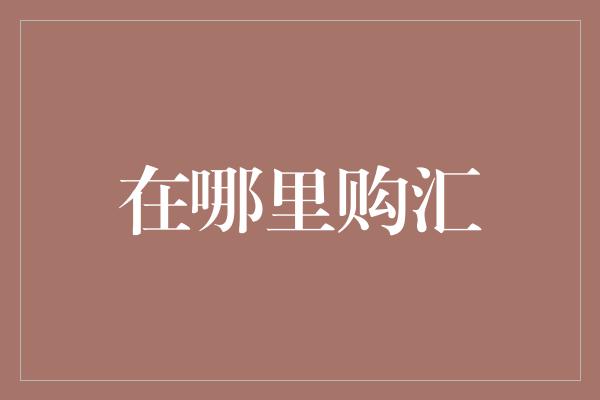 在哪里购汇