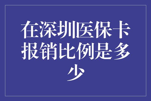 在深圳医保卡报销比例是多少