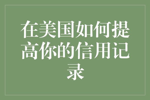 在美国如何提高你的信用记录