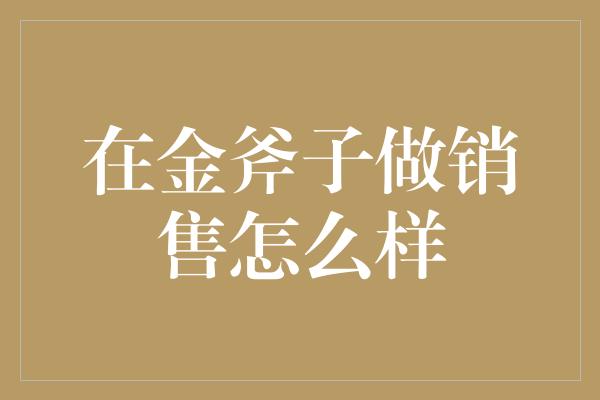 在金斧子做销售怎么样