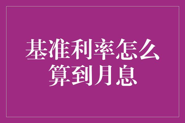 基准利率怎么算到月息