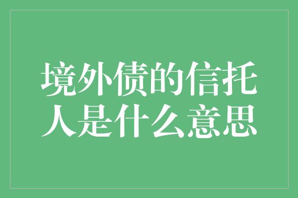 境外债的信托人是什么意思