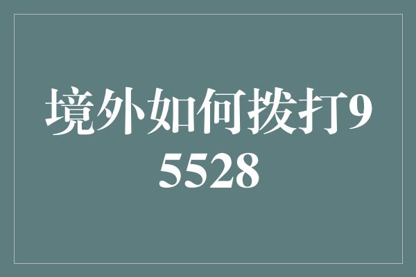 境外如何拨打95528