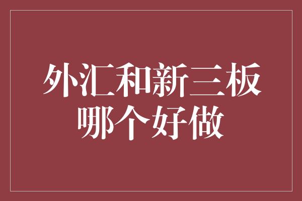 外汇和新三板哪个好做