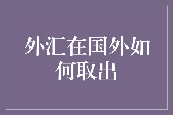 外汇在国外如何取出