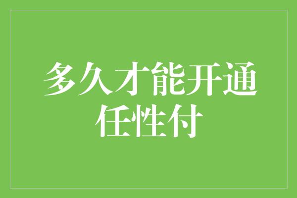 多久才能开通任性付