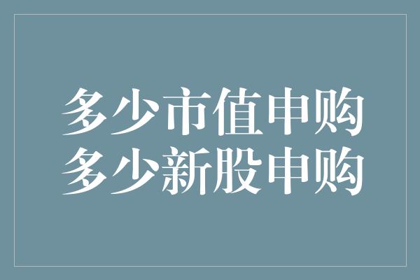 多少市值申购多少新股申购