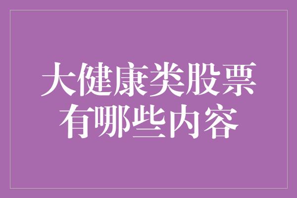 大健康类股票有哪些内容