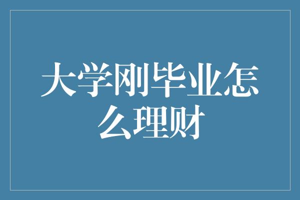 大学刚毕业怎么理财