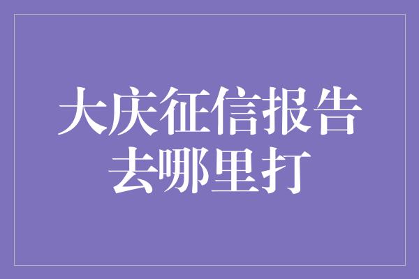 大庆征信报告去哪里打